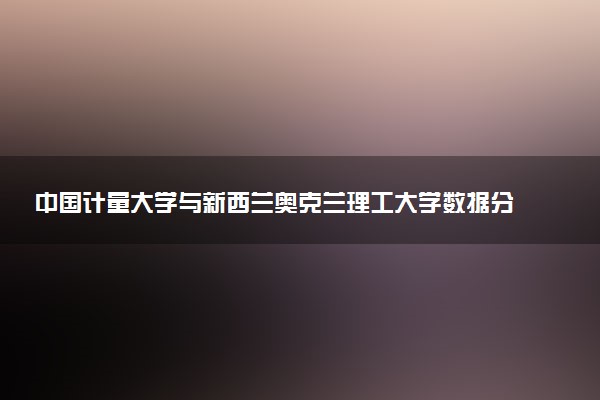 中国计量大学与新西兰奥克兰理工大学数据分析学专业硕士项目好毕业吗