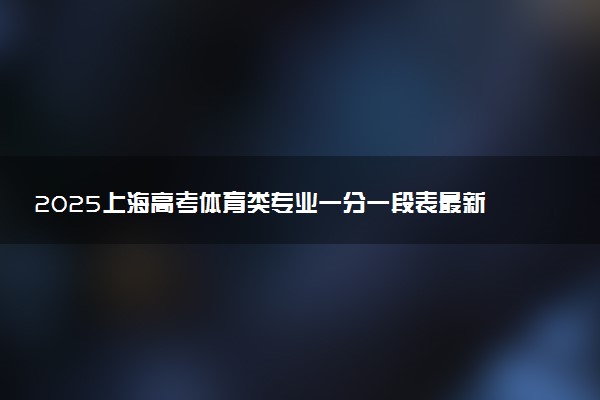 2025上海高考体育类专业一分一段表最新公布