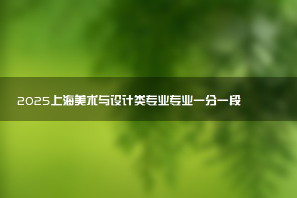 2025上海美术与设计类专业专业一分一段位次表最新公布 高考成绩排名查询