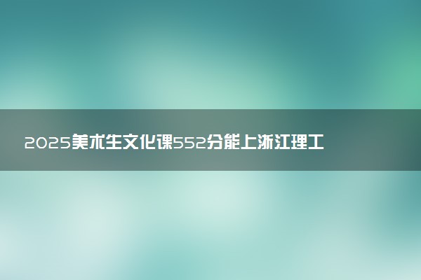 2025美术生文化课552分能上浙江理工大学吗