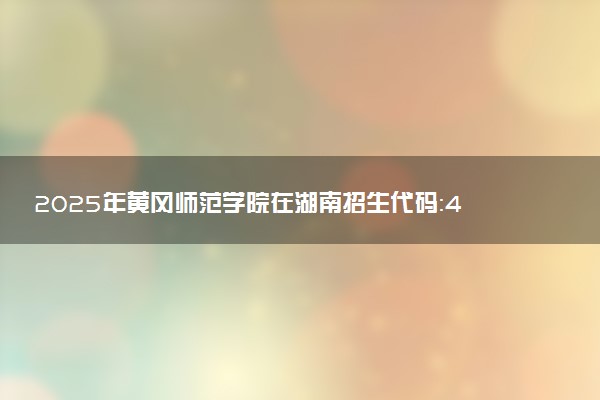 2025年黄冈师范学院在湖南招生代码：4241 专业代码及报考指南