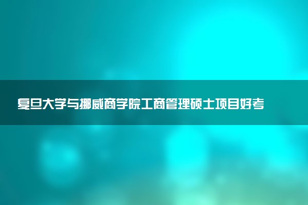 复旦大学与挪威商学院工商管理硕士项目好考吗？