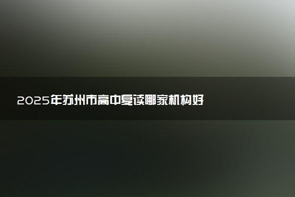 2025年苏州市高中复读哪家机构好
