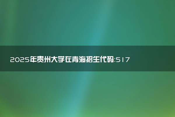 2025年贵州大学在青海招生代码：5174 专业代码及报考指南