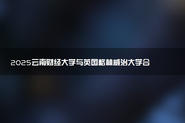 2025云南财经大学与英国格林威治大学合作房地产硕士入学考核好过吗？