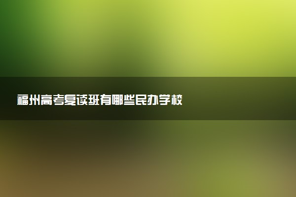 福州高考复读班有哪些民办学校