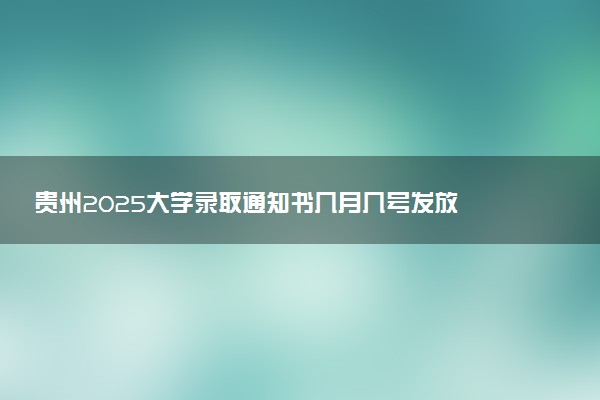 贵州2025大学录取通知书几月几号发放 什么时候能收到
