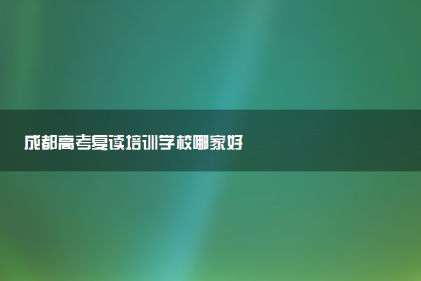 成都高考复读培训学校哪家好