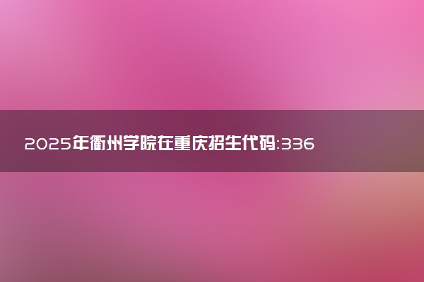 2025年衢州学院在重庆招生代码：3365 专业代码及报考指南