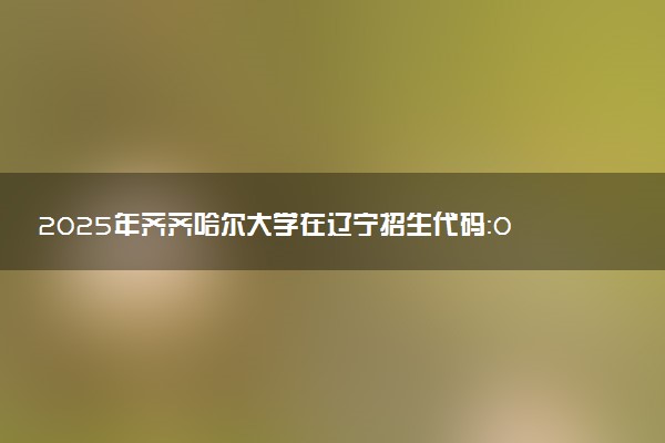 2025年齐齐哈尔大学在辽宁招生代码：0232 专业代码及报考指南