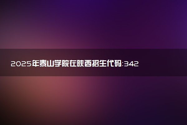 2025年泰山学院在陕西招生代码：3425 专业代码及报考指南