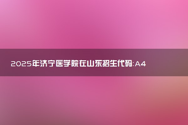2025年济宁医学院在山东招生代码：A443 专业代码及报考指南