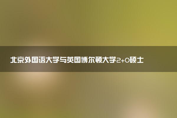 北京外国语大学与英国博尔顿大学2+0硕士知名度怎么样？
