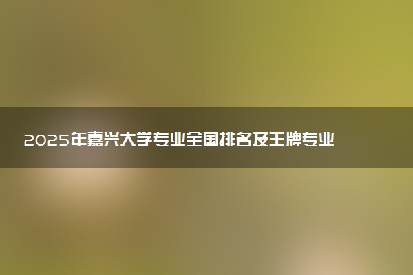 2025年嘉兴大学专业全国排名及王牌专业有哪些