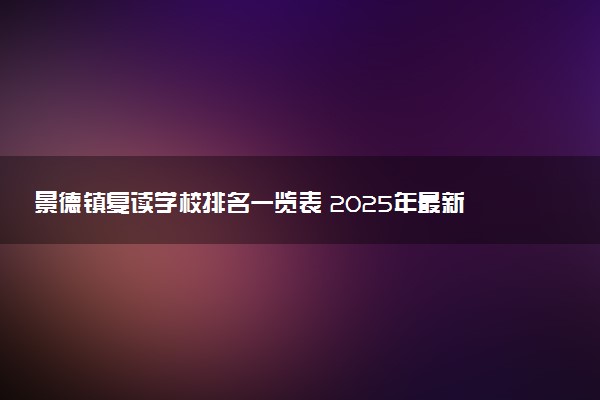 景德镇复读学校排名一览表 2025年最新榜单及选校指南
