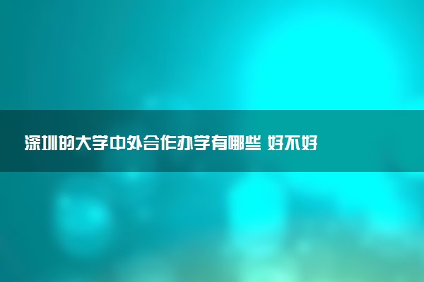 深圳的大学中外合作办学有哪些 好不好