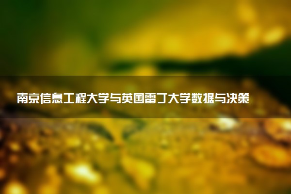 南京信息工程大学与英国雷丁大学数据与决策分析硕士推荐报考吗？