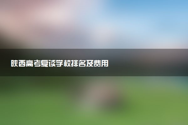 陕西高考复读学校排名及费用