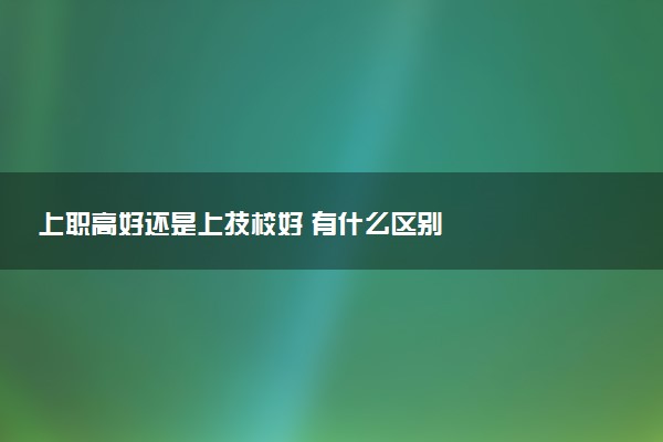 上职高好还是上技校好 有什么区别
