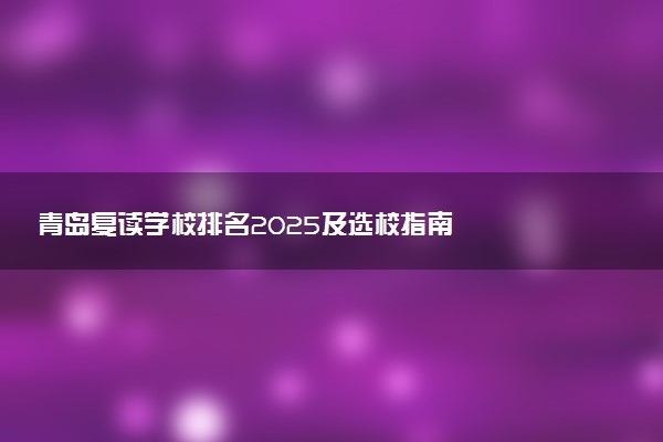 青岛复读学校排名2025及选校指南