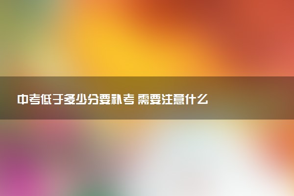 中考低于多少分要补考 需要注意什么