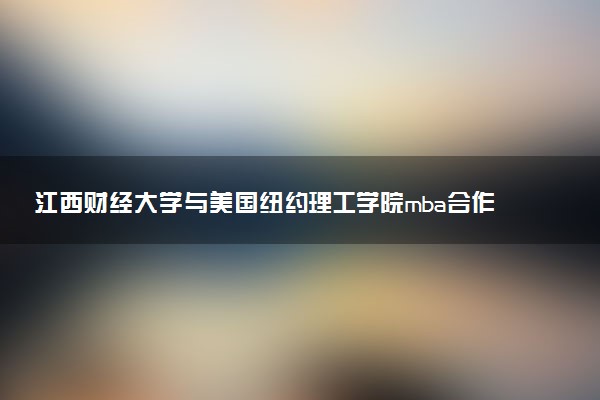 江西财经大学与美国纽约理工学院mba合作办学项目的含金量