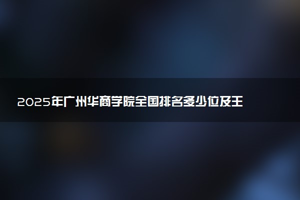 2025年广州华商学院全国排名多少位及王牌专业有哪些？