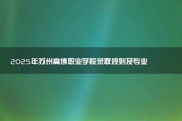 2025年苏州高博职业学院录取规则及专业设置 录取结果一般几天出来