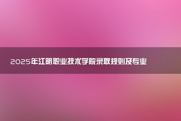 2025年江阴职业技术学院录取规则及专业设置 录取结果一般几天出来
