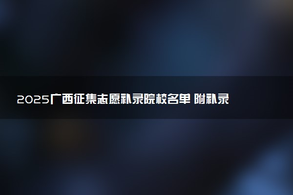 2025广西征集志愿补录院校名单 附补录时间及填报入口