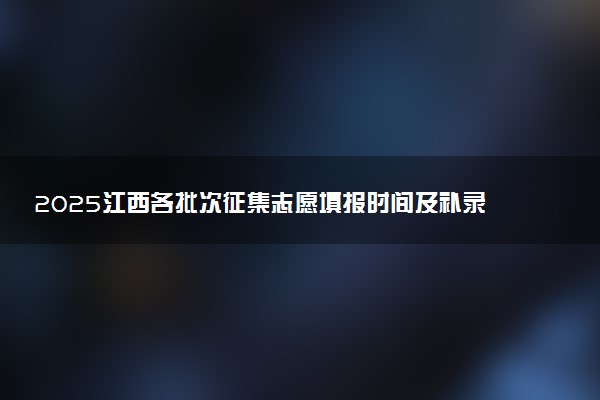 2025江西各批次征集志愿填报时间及补录院校名单