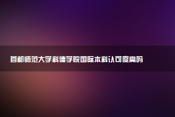 首都师范大学科德学院国际本科认可度高吗 好就业吗