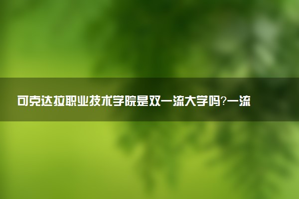可克达拉职业技术学院是双一流大学吗？一流学科有哪些及历年分数线位次