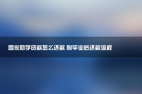国家助学贷款怎么还款 附毕业后还款流程