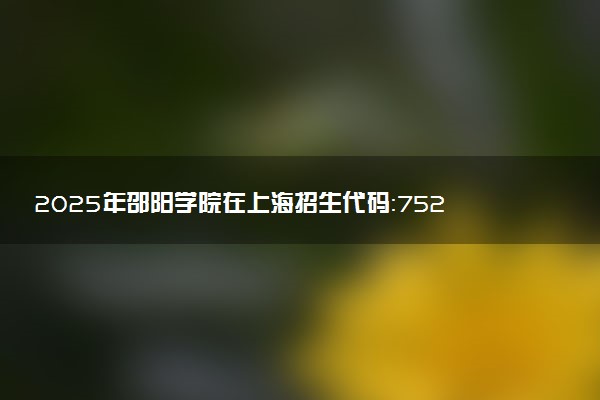 2025年邵阳学院在上海招生代码：752 专业代码及报考指南