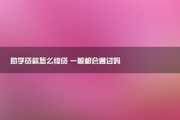 助学贷款怎么续贷 一般都会通过吗