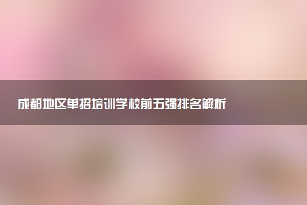 成都地区单招培训学校前五强排名解析