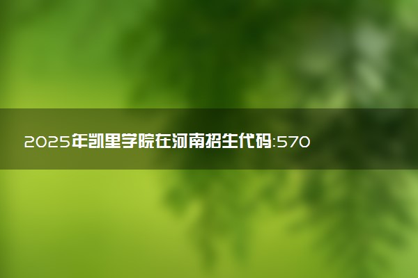 2025年凯里学院在河南招生代码：5700 专业代码及报考指南