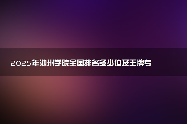 2025年池州学院全国排名多少位及王牌专业有哪些？
