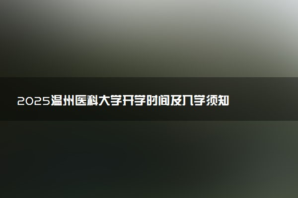 2025温州医科大学开学时间及入学须知 大一新生什么时候报到