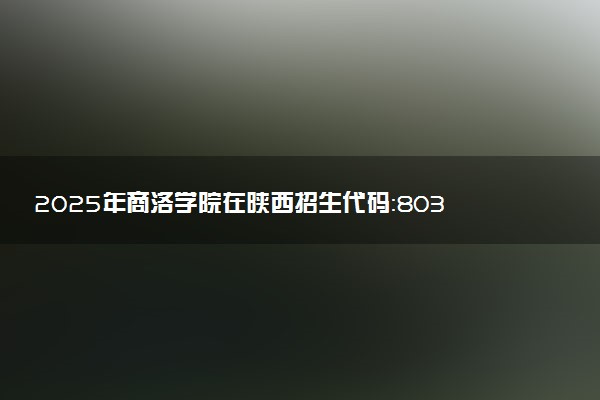 2025年商洛学院在陕西招生代码：8032 专业代码及报考指南