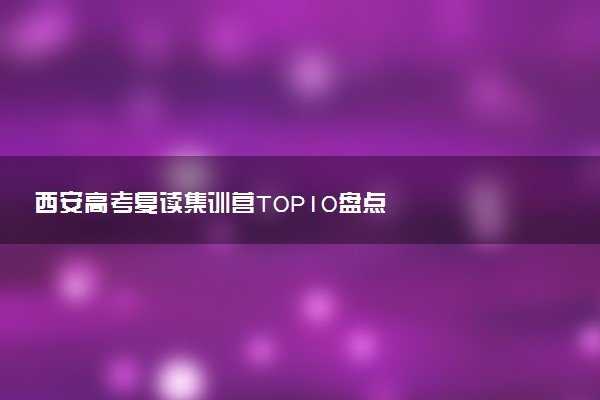 西安高考复读集训营TOP10盘点