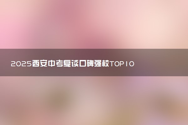 2025西安中考复读口碑强校TOP10