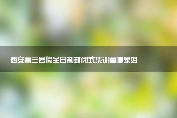 西安高三暑假全日制封闭式集训营哪家好
