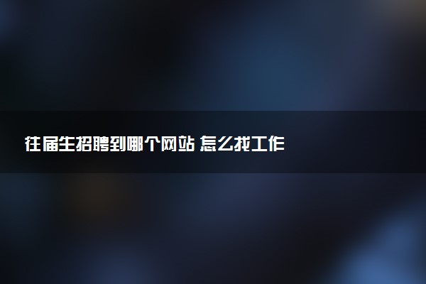 往届生招聘到哪个网站 怎么找工作