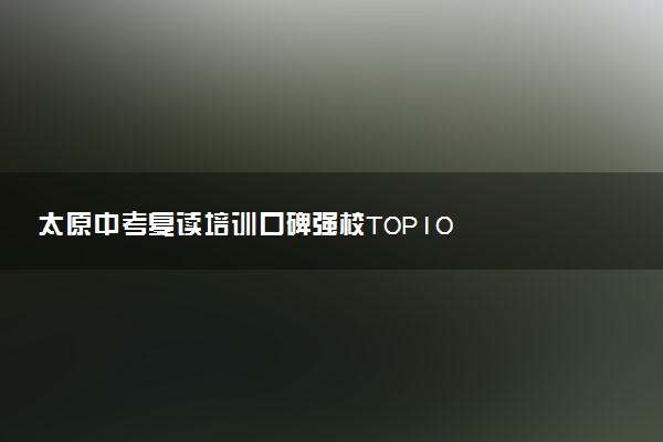 太原中考复读培训口碑强校TOP10