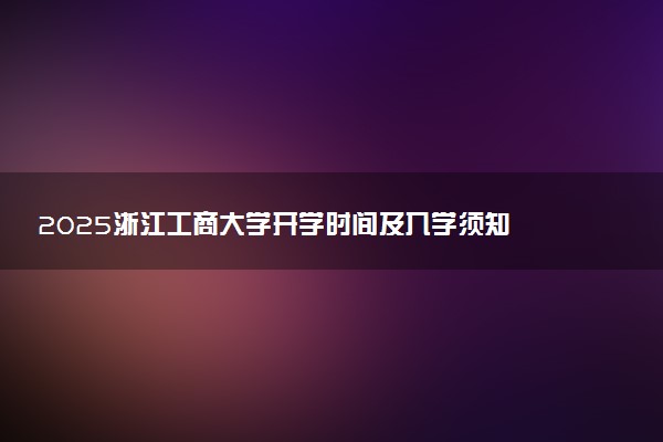 2025浙江工商大学开学时间及入学须知 大一新生什么时候报到