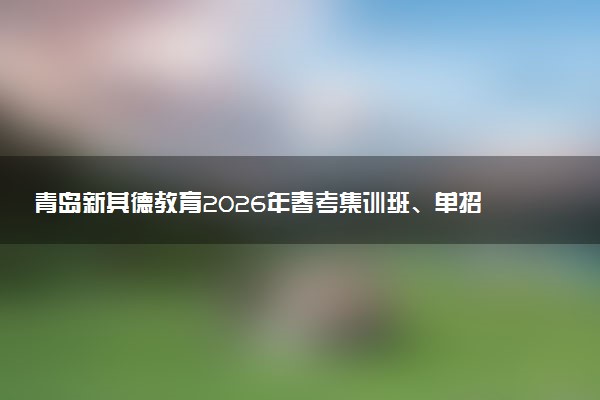 青岛新其德教育2026年春考集训班、单招综评班招生简章