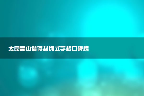 太原高中借读封闭式学校口碑榜