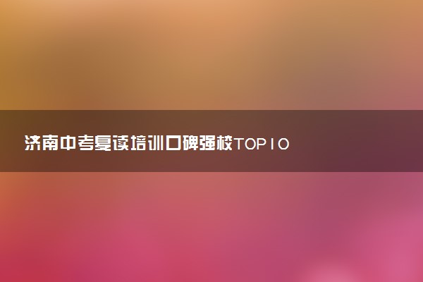 济南中考复读培训口碑强校TOP10
